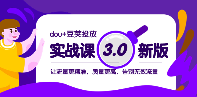 dou+豆荚投放实战课3.0新版，让流量更精准，质量更高，告别无效流量-起飞项目网