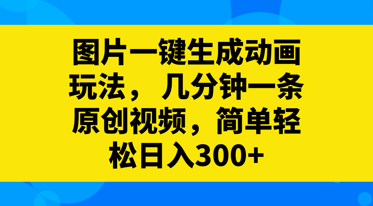 图片一键生成动画玩法，几分钟一条原创视频，简单轻松日入300+-起飞项目网