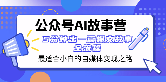 公众号AI 故事营 最适合小白的自媒体变现之路 5分钟出一篇爆文故事 全流程-起飞项目网