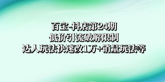 抖店低价引流破解限制，达人玩法快速改1万+销量玩法等-起飞项目网