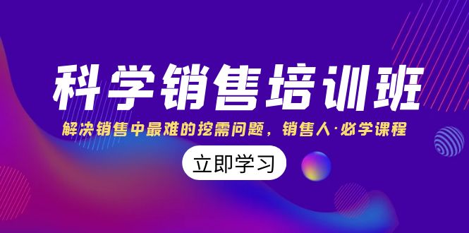 科学销售培训班：解决销售中最难的挖需问题，销售人·必学课程（11节课）-起飞项目网