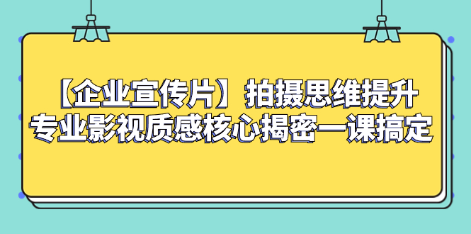 【企业 宣传片】拍摄思维提升专业影视质感核心揭密一课搞定-起飞项目网