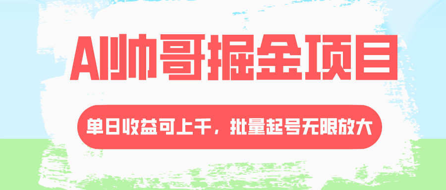 AI帅哥掘金项目，单日收益上千，批量起号无限放大-起飞项目网