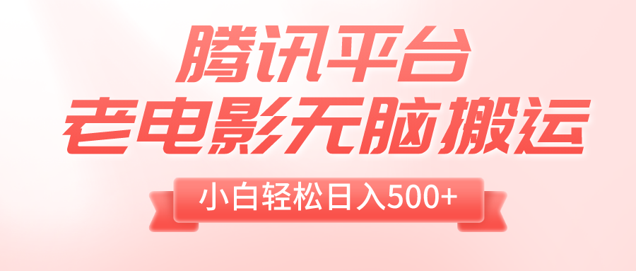 腾讯平台老电影无脑搬运，小白轻松日入500+（附1T电影资源）-起飞项目网