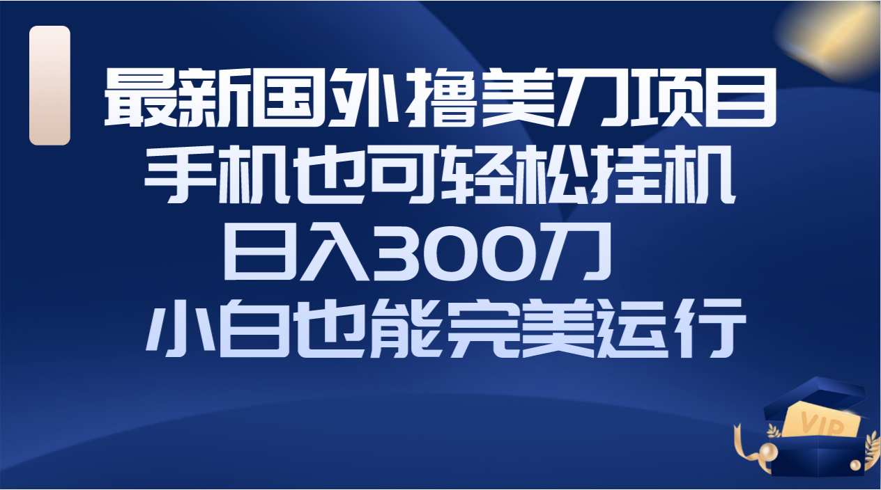 国外撸美刀项目，手机也可操作，轻松挂机操作，日入300刀 小白也能完美运行-起飞项目网