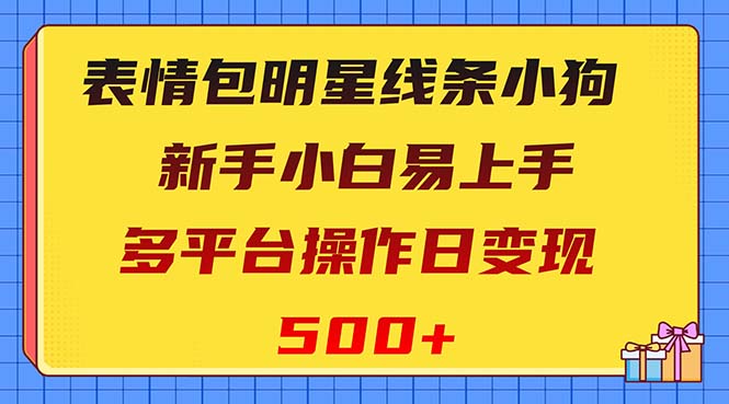 表情包明星线条小狗变现项目，小白易上手多平台操作日变现500+-起飞项目网