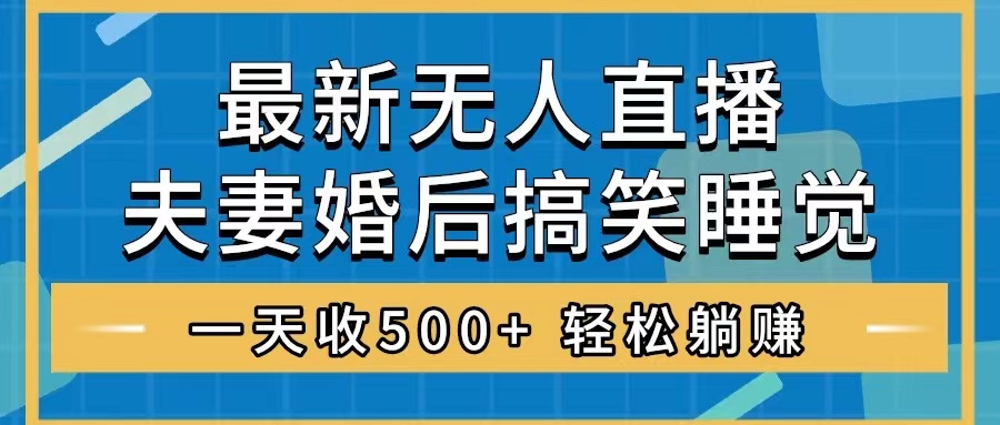 无人直播最新玩法，婚后夫妻睡觉整蛊，礼物收不停，睡后收入500+，轻松…-起飞项目网