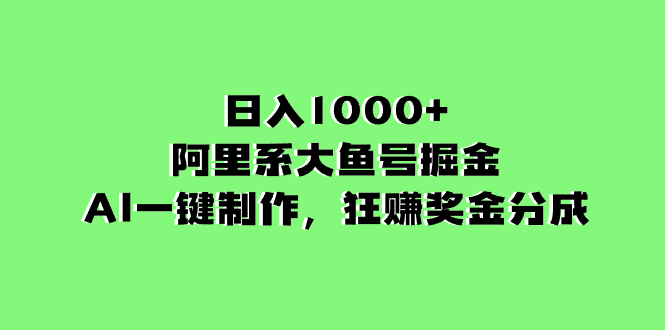 日入1000+的阿里系大鱼号掘金，AI一键制作，狂赚奖金分成-起飞项目网