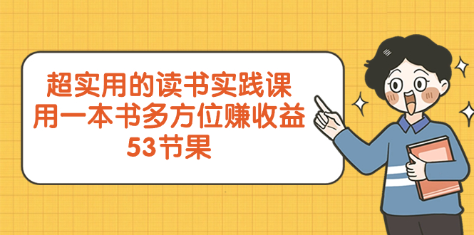 超实用的 读书实践课，用一本书 多方位赚收益（53节课）-起飞项目网