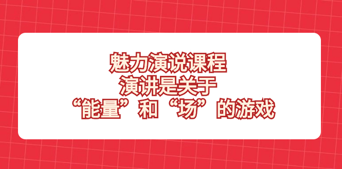 魅力 演说课程，演讲是关于“能量”和“场”的游戏-起飞项目网