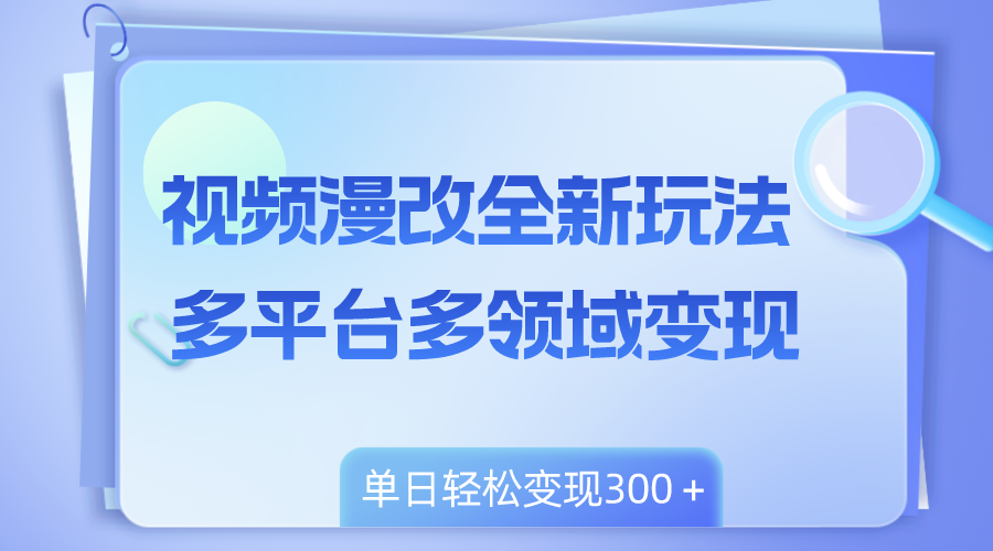 视频漫改全新玩法，多平台多领域变现，小白轻松上手，单日变现300＋-起飞项目网