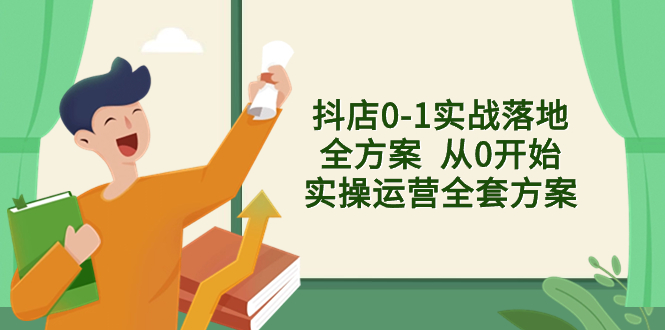 抖店0-1实战落地全方案 从0开始实操运营全套方案，解决售前、售中、售后各种疑难问题-起飞项目网