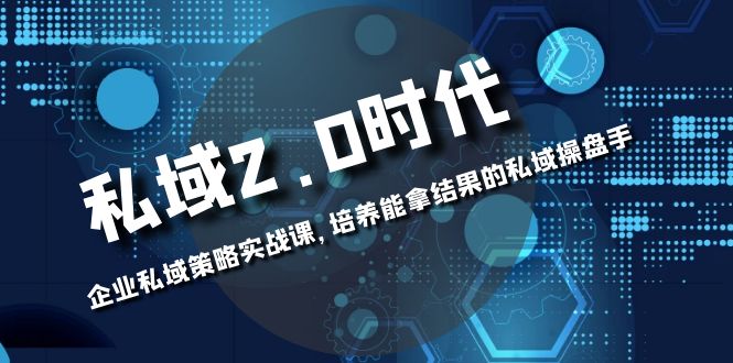 私域-2.0时代：企业私域策略实战课，培养能拿结果的私域操盘手-起飞项目网