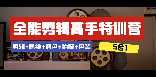 全能剪辑-高手特训营：剪辑+思维+调色+拍摄+包装（5合1）53节课-起飞项目网