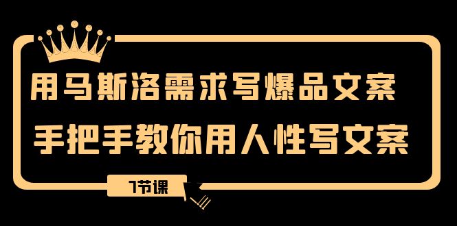 用马斯洛·需求写爆品文案，手把手教你用人性写文案（7节课）-起飞项目网