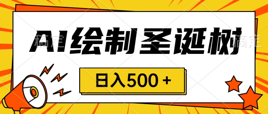 圣诞节风口，卖手绘圣诞树，AI制作 一分钟一个 会截图就能做 小白日入500＋-起飞项目网