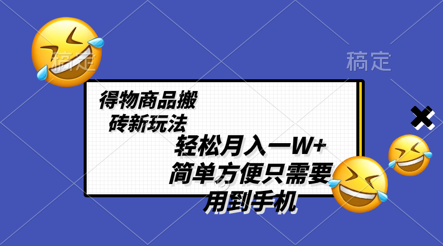 轻松月入一W+，得物商品搬砖新玩法，简单方便 一部手机即可 不需要剪辑制作-起飞项目网