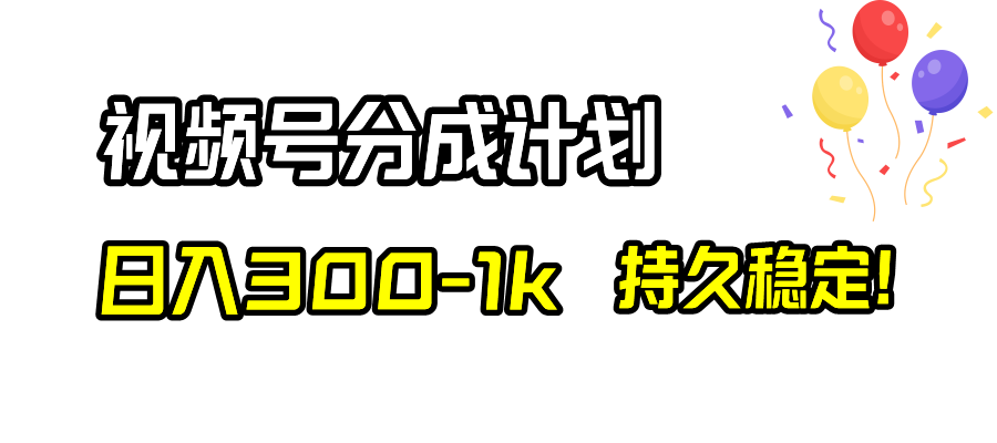 视频号分成计划，日入300-1k，持久稳定！-起飞项目网