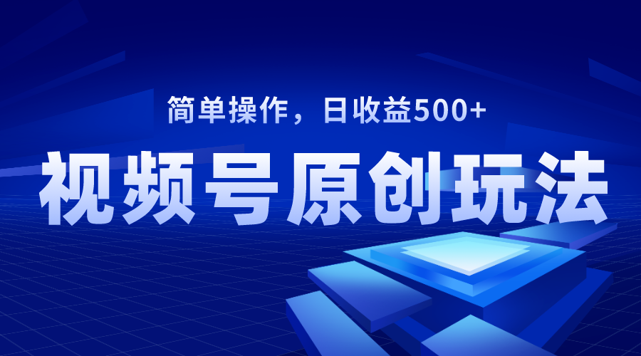 视频号原创视频玩法，日收益500+-起飞项目网