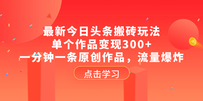 最新今日头条搬砖玩法，单个作品变现300+，一分钟一条原创作品，流量爆炸-起飞项目网