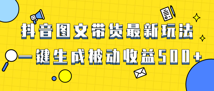 爆火抖音图文带货项目，最新玩法一键生成，单日轻松被动收益500+-起飞项目网