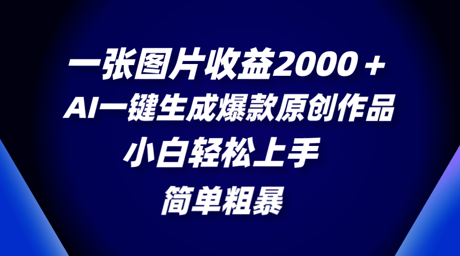 一张图片收益2000＋，AI一键生成爆款原创作品，简单粗暴，小白轻松上手-起飞项目网