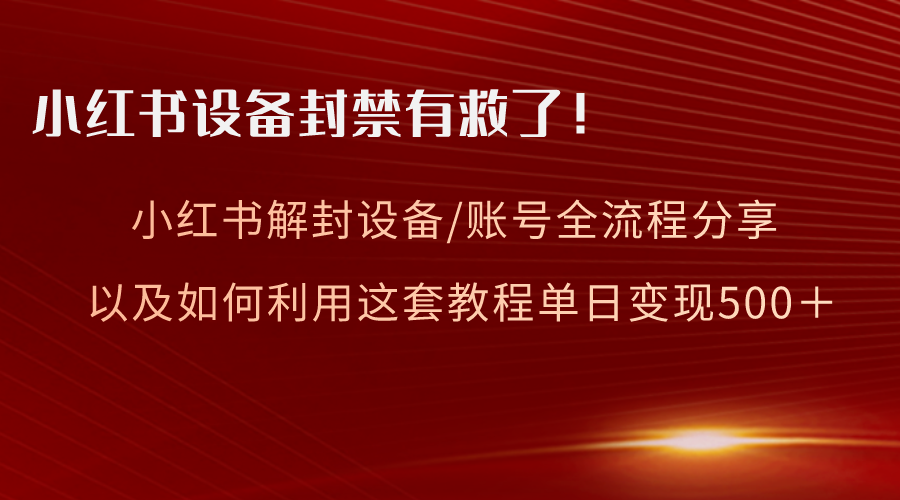 小红书设备及账号解封全流程分享，亲测有效，以及如何利用教程变现-起飞项目网