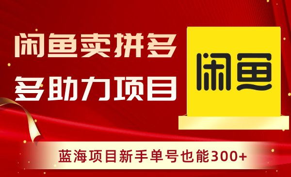 闲鱼卖拼多多助力项目，蓝海项目新手单号也能300+-起飞项目网