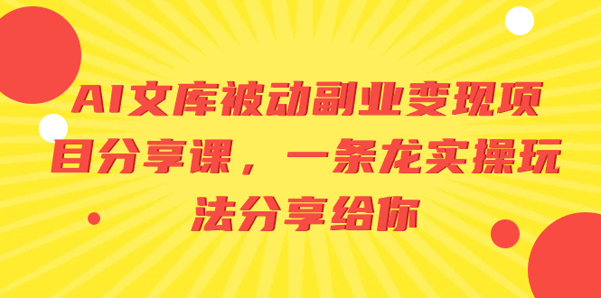 AI文库被动副业变现项目分享课，一条龙实操玩法分享给你-起飞项目网