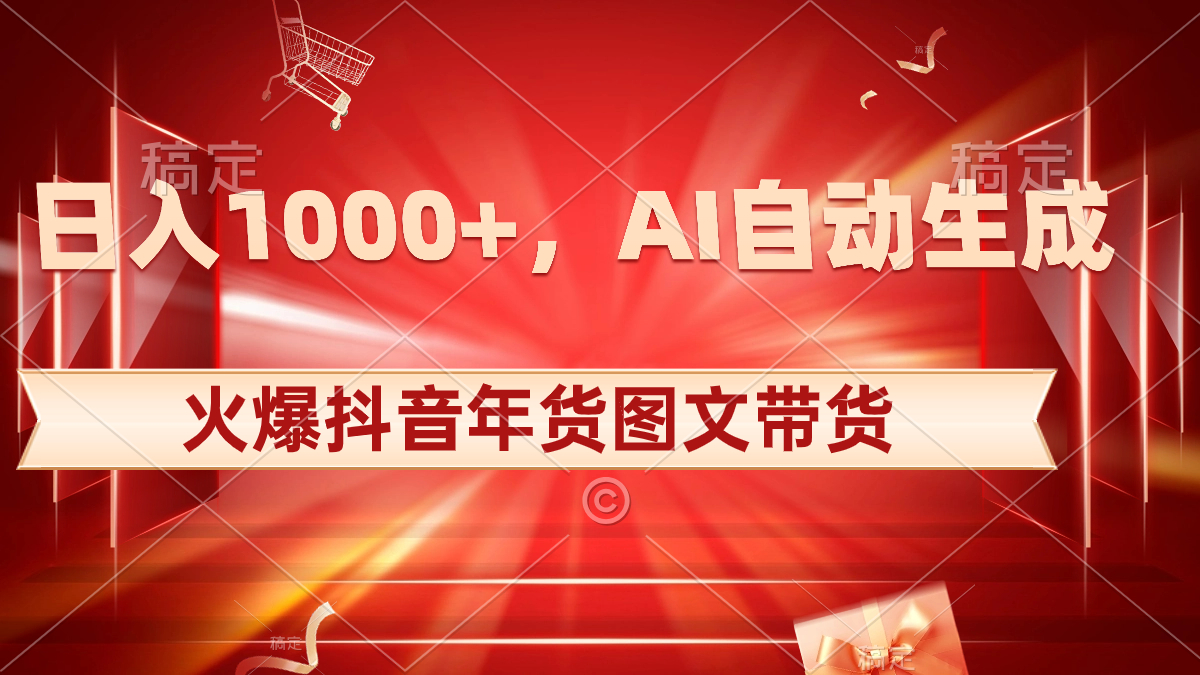 日入1000+火爆抖音年货图文带货，AI自动生成自己的年货原创图文-起飞项目网