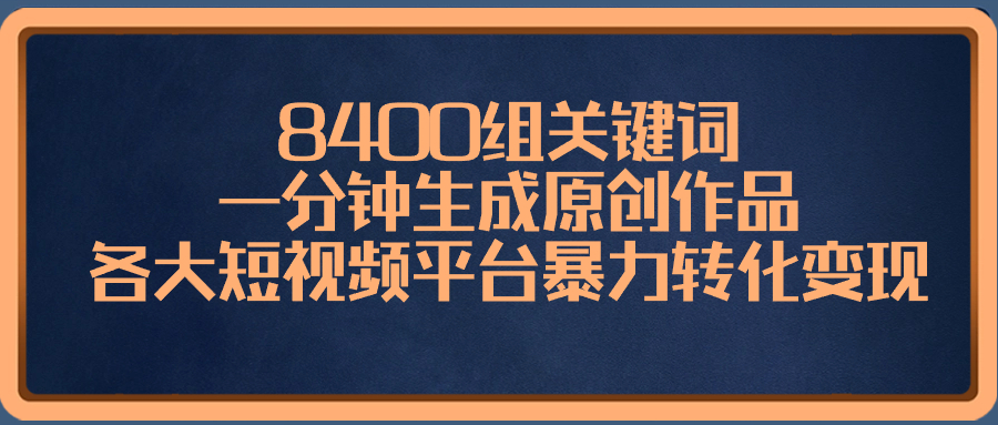 8400组关键词，一分钟生成原创作品，各大短视频平台暴力转化变现-起飞项目网