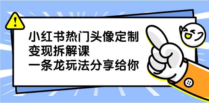 小红书热门头像定制变现拆解课，一条龙玩法分享给你-起飞项目网