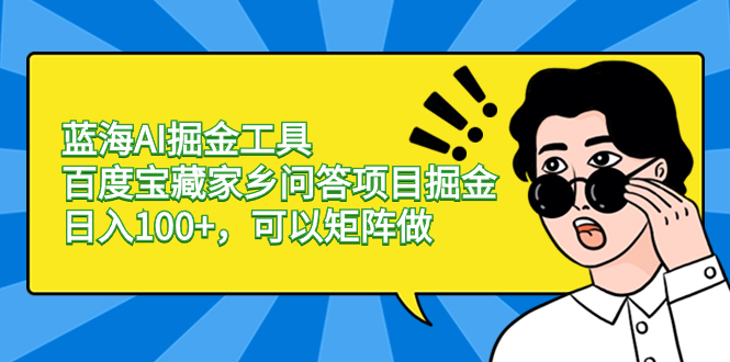 蓝海AI掘金工具百度宝藏家乡问答项目掘金，日入100+，可以矩阵做-起飞项目网