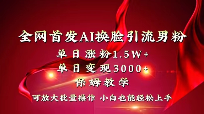 全网独创首发AI换脸引流男粉单日涨粉1.5W+变现3000+小白也能上手快速拿结果-起飞项目网