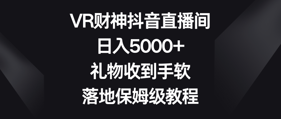 VR财神抖音直播间，日入5000+，礼物收到手软，落地保姆级教程-起飞项目网