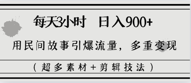 每天三小时日入900+，用民间故事引爆流量，多重变现（超多素材+剪辑技法）-起飞项目网