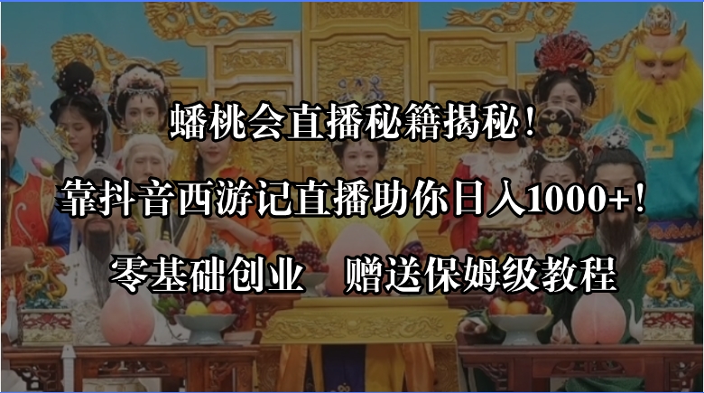 蟠桃会直播秘籍揭秘！靠抖音西游记直播日入1000+零基础创业，赠保姆级教程-起飞项目网