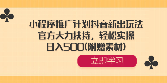 小程序推广计划抖音新出玩法，官方大力扶持，轻松实操，日入500(附赠素材)-起飞项目网