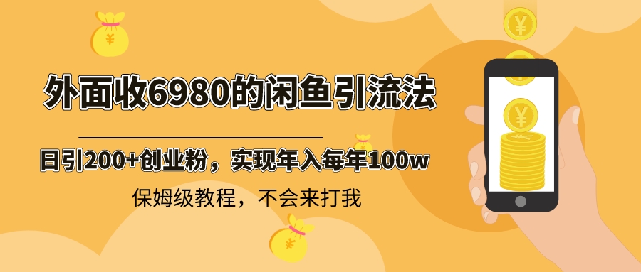 外面收费6980闲鱼引流法，日引200+创业粉，每天稳定2000+收益，保姆级教程-起飞项目网