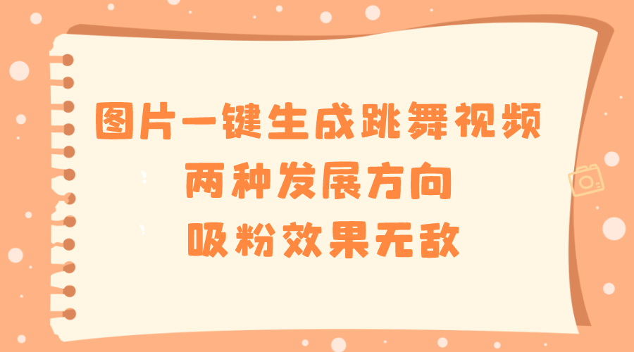 图片一键生成跳舞视频，两种发展方向，吸粉效果无敌，-起飞项目网