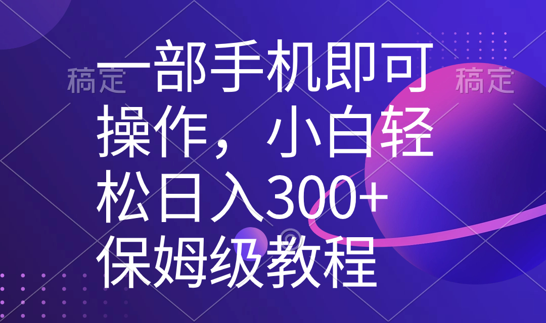 一部手机即可操作，小白轻松上手日入300+保姆级教程，五分钟一个原创视频-起飞项目网