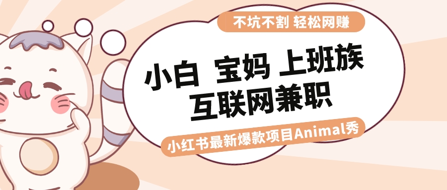 适合小白 宝妈 上班族 大学生互联网兼职 小红书爆款项目Animal秀，月入1W-起飞项目网