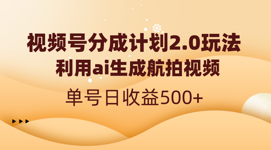 视频号分成计划2.0，利用ai生成航拍视频，单号日收益500+-起飞项目网