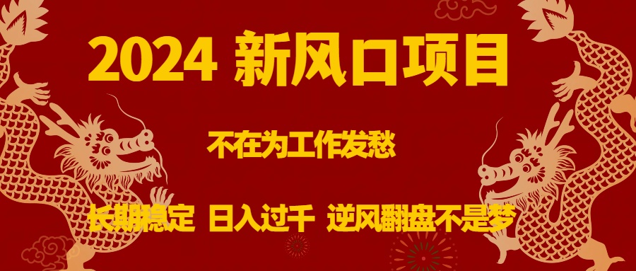 2024新风口项目，不在为工作发愁，长期稳定，日入过千 逆风翻盘不是梦-起飞项目网