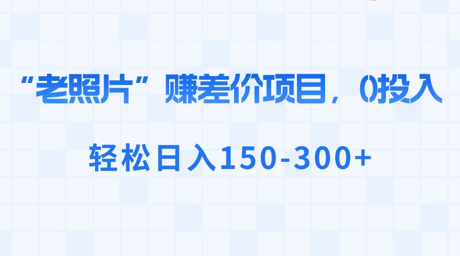 “老照片”赚差价，0投入，轻松日入150-300+-起飞项目网