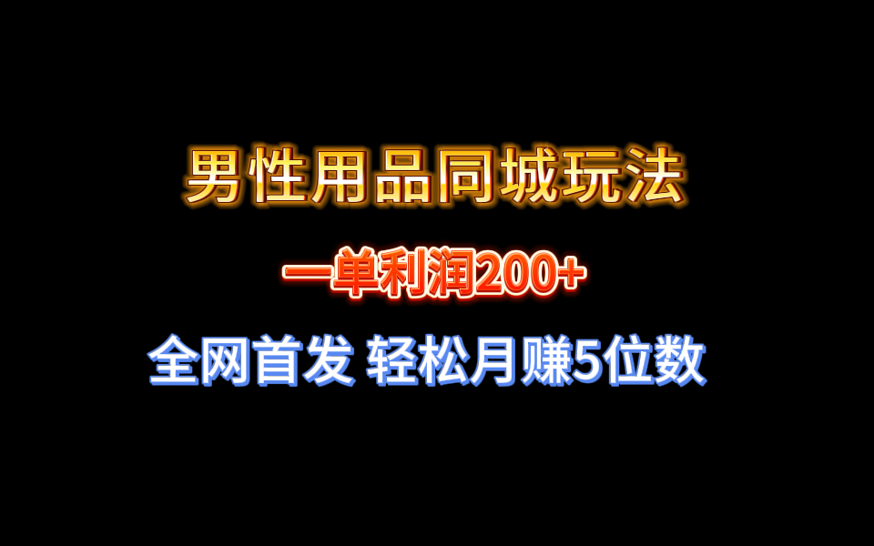 全网首发 一单利润200+ 男性用品同城玩法 轻松月赚5位数-起飞项目网