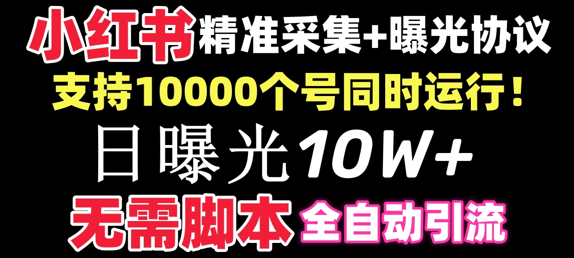 【价值10万！】小红书全自动采集+引流协议一体版！无需手机，支持10000-起飞项目网