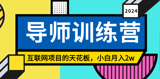 《导师训练营》互联网项目的天花板，小白月入2w-起飞项目网