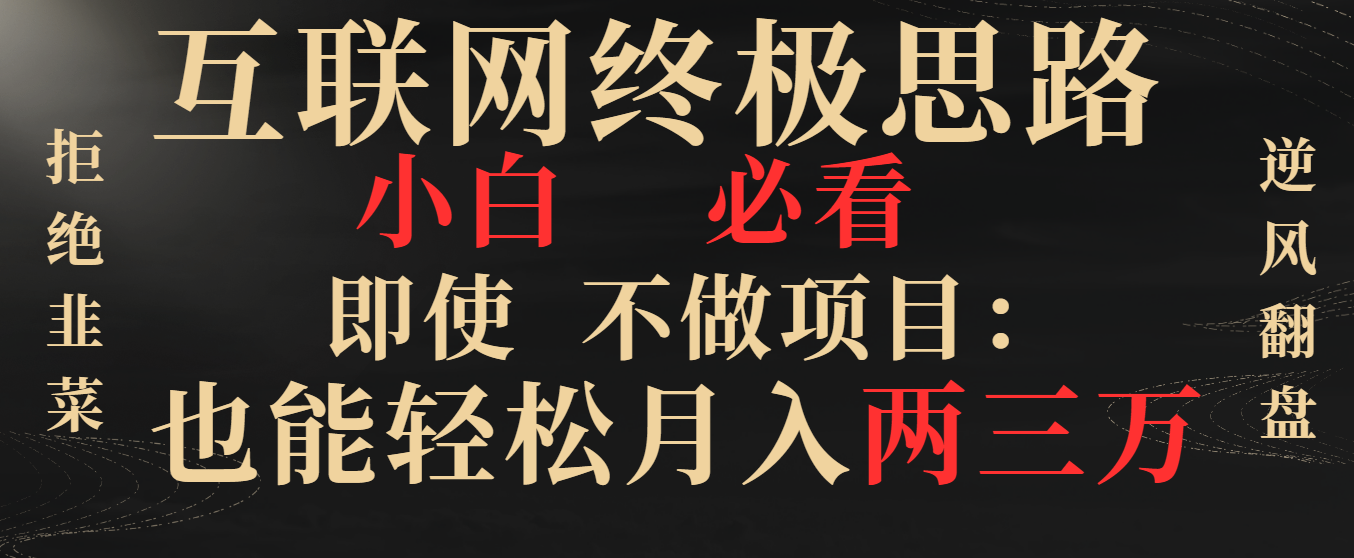 互联网终极思路，小白必看，即使不做项目也能轻松月入两三万，拒绝韭菜-起飞项目网