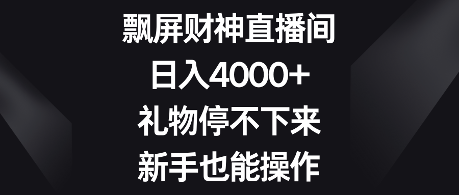 飘屏财神直播间，日入4000+，礼物停不下来，新手也能操作-起飞项目网